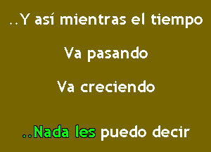 ..Y asi mientras el tiempo
Va pasando

Va creciendo

..Nada les puedo decir