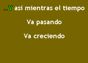 ..Y asi mientras el tiempo

Va pasando

Va creciendo