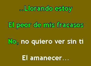 ..Llorando estoy

El peor de mis fracasos
No, no quiero ver sin ti

El amanecer...