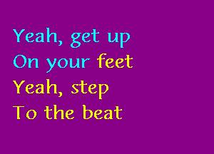 Yeah, get up
On your feet

Yeah, step
T0 the beat