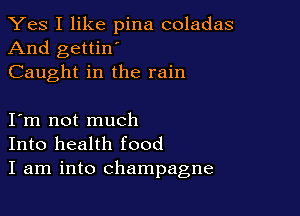 Yes I like pina coladas
And gettin'
Caught in the rain

I m not much
Into health food
I am into champagne