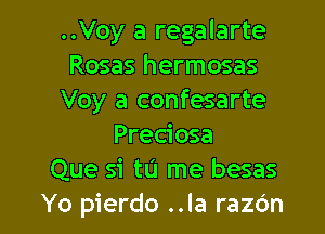 ..Voy a regalarte
Rosas hermosas
Voy a confesarte

Preciosa
Que si tu me besas
Yo pierdo ..la razc'm