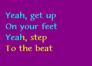 Yeah, get up
On your feet

Yeah, step
T0 the beat
