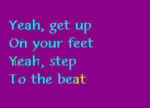 Yeah, get up
On your feet

Yeah, step
T0 the beat