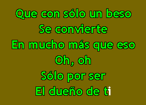 Que con sblo un beso
Se convierte
En mucho mas que eso

Oh, oh
Sdlo por ser
El duerio de ti
