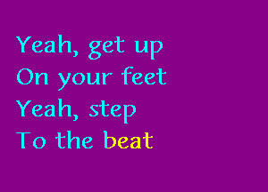 Yeah, get up
On your feet

Yeah, step
T0 the beat