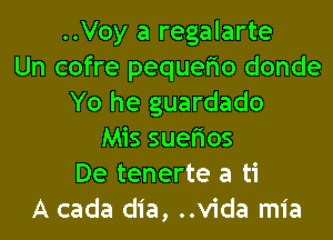 ..Voy a regalarte
Un cofre pequefio donde
Yo he guardado
Mis suefios
De tenerte a ti
A cada dia, Vida mia