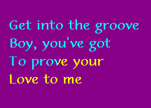 Get into the groove
Boy, you've got

To prove your
Love to me