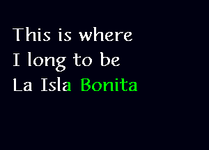 This is where
I long to be

La Isla Bonita