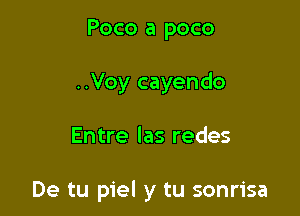 Poco a poco
..Voy cayendo

Entre las redes

De tu piel y tu sonrisa