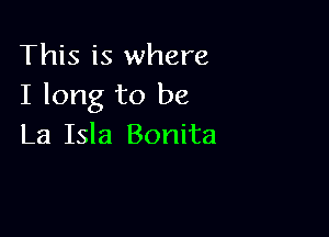This is where
I long to be

La Isla Bonita