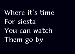 Where it's time
For siesta

You can watch
Them go by