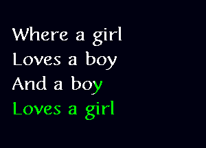 Where a girl
Loves a boy

And a boy
Loves a girl