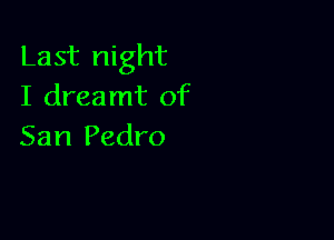 Last night
I dreamt of

San Pedro