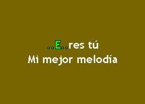 ..E..res tu

Mi mejor melodia