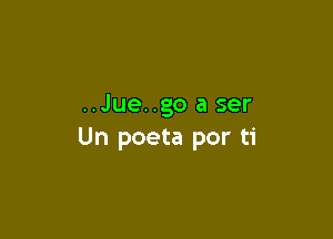 ..Jue..go a ser

Un poeta por ti