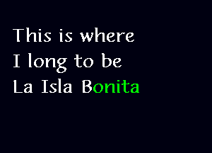 This is where
I long to be

La Isla Bonita