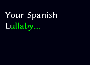 Your Spanish
Lullaby...