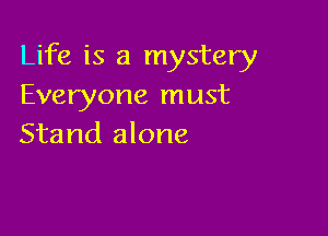 Life is a mystery
Everyone must

Stand alone