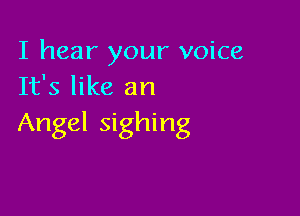 I hear your voice
It's like an

Angel sighing