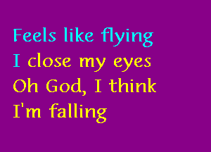 Feels like flying
I close my eyes

Oh God, I think
I'm falling