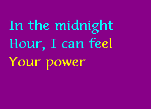 In the midnight
Hour, I can feel

Your power