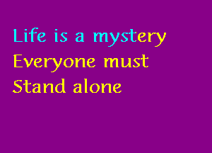 Life is a mystery
Everyone must

Stand alone