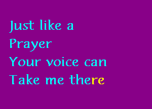 Just like a
Prayer

Your voice can
Take me there