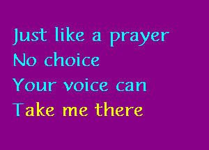 Just like a prayer
No choice

Your voice can
Take me there