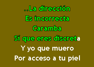 ..La direccidn
Es incorrecta
Caramba

Si que eres discreta
Y yo que muero
Por acceso a tu piel