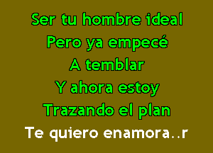 Ser tu hombre ideal
Pero ya empew
A temblar

Y ahora estoy
Trazando el plan
Te quiero enamora. .r