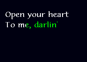 Open your heart
To me, darlin'