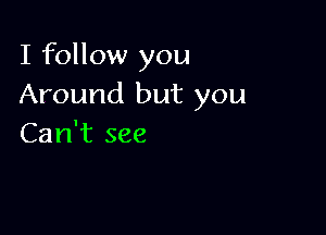 I follow you
Around but you

Can't see