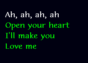 Ah,ah,ah,ah
Open your heart

I'll make you
Love me