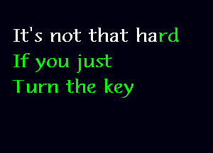 It's not that hard
If you just

Turn the key