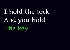 I hold the lock
And you hold

The key