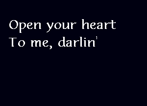 Open your heart
To me, darlin'