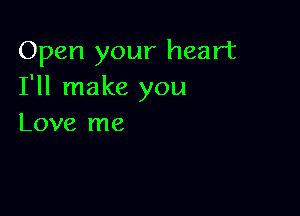 Open your heart
I'll make you

Love me