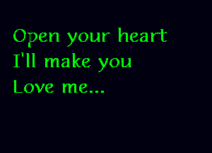 Open your heart
I'll make you

Love me...