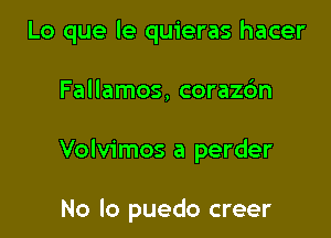 Lo que le quieras hacer

Fallamos, corazc'm

Volvimos a perder

No lo puedo creer