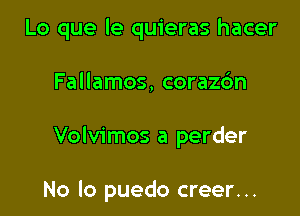 Lo que le quieras hacer

Fallamos, corazc'm

Volvimos a perder

No lo puedo creer...