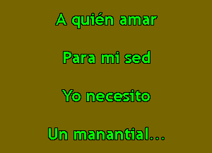 A quit-iin amar

Para mi sed

Yo necesito

Un manantial...