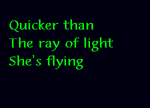 Quicker than
The ray of light

She's flying