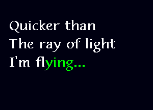 Quicker than
The ray of light

I'm flying...