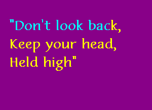 Don't look back,
Keep your head,

Held high