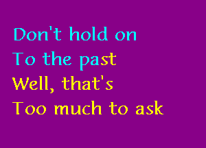 Don't hold on
To the past

Well, that's
Too much to ask