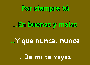 Por siempre tL'I
..En buenas y malas

..Y que nunca, nunca

..De mi te vayas
