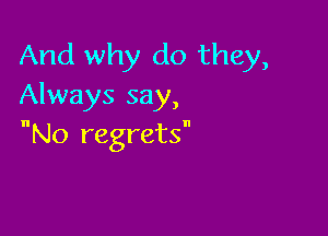And why do they,
Always say,

No regrets