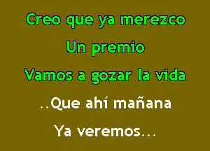 Creo que ya merezco

Un premio

Vamos a gozar la Vida

..Que ahi mariana

Ya veremos...