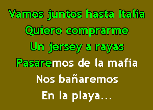 Vamos juntos hasta ltalia
Quiero comprarme
Un jersey a rayas
Pasaremos de la mafia
Nos bafiaremos
En la playa...